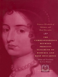 The Correspondence between Princess Elisabeth of Bohemia and René Descartes - Princess Elisabeth of Bohemia, René Descartes & Lisa Shapiro