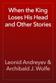 When the King Loses His Head and Other Stories - Leonid Andreyev & Archibald J. Wolfe