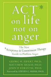 ACT on Life Not on Anger - Georg H. Eifert, Matthew McKay, John P. Forsyth & Steven C. Hayes