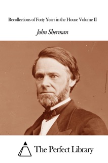 Recollections of Forty Years in the House Volume II by John Sherman