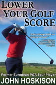 Lower Your Golf Score: Simple Steps to Save Shots - John Hoskison