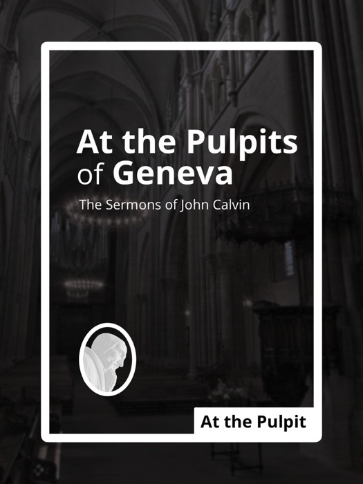 At the Pulpits of Geneva: The Sermons of John Calvin
