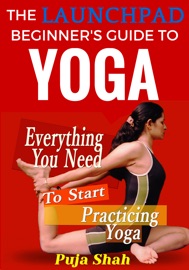 The Launchpad Beginner's Guide To Yoga - Puja Shah