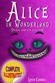 Alice in Wonderland: Deluxe Complete Collection Illustrated Alice's Adventures In Wonderland, Through The Looking Glass, Alice's Adventures Under Ground And The Hunting Of The Snark - Lewis Carroll