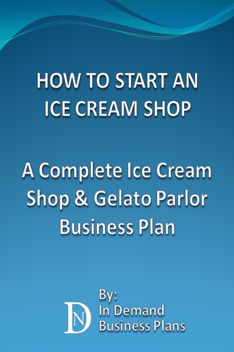 How To Start An Ice Cream Shop: A Complete Ice Cream Shop & Gelato Parlor Business Plan