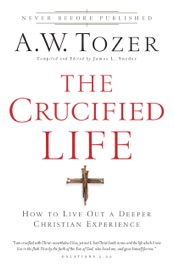 Crucified Life - A.W. Tozer & James Snyder