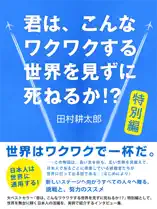 君は、こんなワクワクする世界を見ずに死ねるか!? 特別編