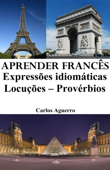 Aprender Francês: Expressões idiomáticas ‒ Locuções ‒ Provérbios - Carlos Aguerro