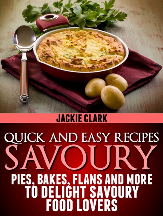 Quick and Easy Recipes: Savoury: Pies, Bakes, Flans and More to Delight Savoury Food Lovers.