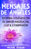 Mensajes De Ángeles, Respira y Elévate en el amor Angelicar, Luz & Compasión - Melanie Beckler