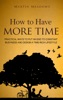 Book How to Have More Time: Practical Ways to Put an End to Constant Busyness and Design a Time-Rich Lifestyle