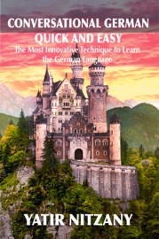 Conversational German Quick and Easy: The Most Innovative and Revolutionary Technique to Learn the German Language. - Yatir Nitzany