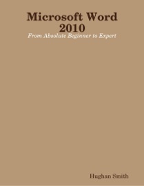 Microsoft Word 2010: From Absolute Beginner to Expert - Hughan Smith