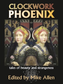 Clockwork Phoenix: Tales of Beauty and Strangeness - Mike Allen