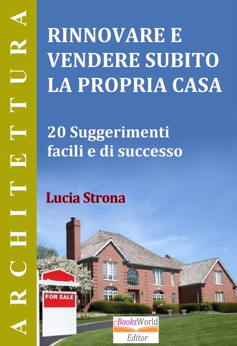 Rinnovare e Vendere Subito la Propria Casa. 20 Suggerimenti facili e di successo