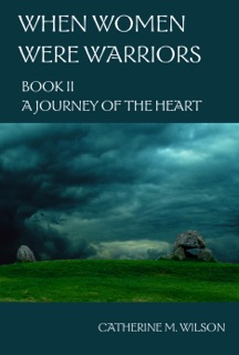 When Women Were Warriors Book II: A Journey of the Heart by Catherine Wilson