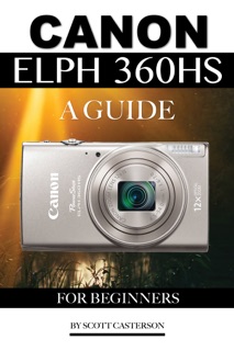 Canon Elph 360 HS: A Guide for Beginners by Scott Casterson