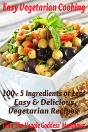 Easy Vegetarian Cooking: 100 - 5 Ingredients or Less, Easy and Delicious Vegetarian Recipes - Gina Matthews