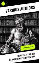 The Greatest Works of Ancient Greek Literature - Aristotle, Plato, Euripides, Gilbert Murray, Epictetus, Theocritus, Homer, Plutarch, Aeschylus, Sophocles, Aristophanes, Herodotus, Anacreon, Sappho, Thucydides, Hesiod, Demosthenes, Lysias, Alcaeus, Archilochus, Theognis of Megara, Simonides of Ceos, Bacchylides, Apollonius & Callimachus