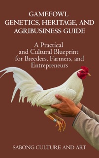 Gamefowl Genetics, Heritage, and Agribusiness Guide: A Practical and Cultural Blueprint for Breeders, Farmers, and Entrepreneurs by Sabong Culture and Art