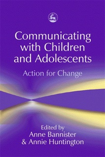 Communicating with Children and Adolescents by Anne Bannister, Annie Huntington, Sue Jennings, Mario Cossa & Kate Kirk