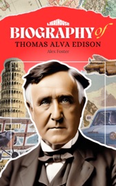 Biography of Thomas Alva Edison - Alex Foster