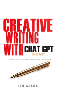 Creative Writing with ChatGPT Made Easy by Jon Adams