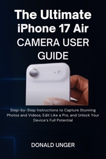 The Ultimate iPhone 17 Air Camera User Guide by Donald Unger