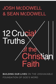 12 Crucial Truths of the Christian Faith - Josh McDowell & Sean McDowell