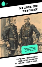 Zwei prägende Persönlichkeiten des Deutschen Reiches: Otto von Bismarck & Kaiser Wilhelm II. - Emil Ludwig & Otto von Bismarck