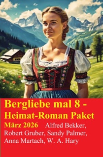Bergliebe mal 8 - Heimat-Roman Paket März 2026 by Alfred Bekker, Robert Gruber, Sandy Palmer, Anna Martach & W. A. Hary