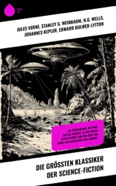 Die größten Klassiker der Science-Fiction - Jules Verne, Stanley G. Weinbaum, Johannes Kepler, Edward Bulwer-Lytton, Paul Eugen Sieg, Hans Dominik, Kurd Laßwitz & H. G. Wells