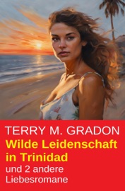 Wilde Leidenschaft in Trinidad und 2 andere Liebesromane - Terry M. Gradon