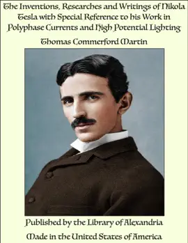 The Inventions, Researches and Writings of Nikola Tesla with Special Reference to his Work in Polyphase Currents and High Potential Lighting