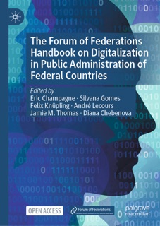 The Forum of Federations Handbook on Digitalization in Public Administration of Federal Countries by Éric Champagne, Silvana Gomes, Felix Knüpling, André Lecours, Jamie M. Thomas & Diana Chebenova