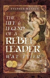 The Life & Legend of a Rebel Leader: Wat Tyler by Stephen Basdeo