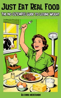 Just Eat Real Food: The No-Ozempic Guide to Losing Weight by Enna Mickerman