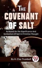 The Covenant Of Salt As Based On The Significance And Symbolism Of Salt In Primitive Thought - H. Clay Trumbull