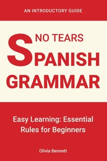 No Tears Spanish Grammar: Easy Learning: Essential Rules for Beginners by Olivia Bennett