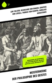 Meisterwerke der Philosophie des Geistes - Lew Tolstoi, Ignatius von Loyola, Thomas von Kempen, Aurelius Augustinus, LaoTse, Konfuzius, Siddhartha Gautama Buddha & Hildegard von Bingen