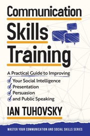 Communication Skills Training: A Practical Guide to Improving Your Social Intelligence, Presentation, Persuasion and Public Speaking - Ian Tuhovsky