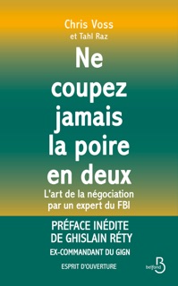 NE COUPEZ JAMAIS LA POIRE EN DEUX - L'art de la négociation par un expert du FBI by Chris Voss & Tahl Raz