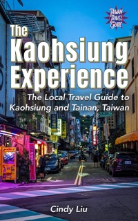 The Kaohsiung Experience: The Local Travel Guide to Kaohsiung and Tainan, Taiwan by Cindy Liu