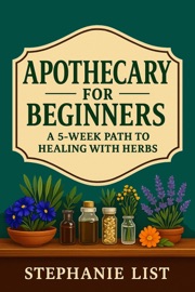 Apothecary for Beginners A 5-Week Path to Healing with Herbs - Stephanie List