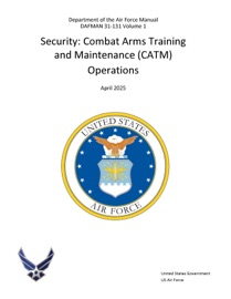 Department of the Air Force Manual DAFMAN 31-131 Volume 1 Security: Combat Arms Training and Maintenance (CATM) Operations April 2025 - United States Government, US Air Force