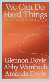 We Can Do Hard Things - Glennon Doyle, Abby Wambach & Amanda Doyle