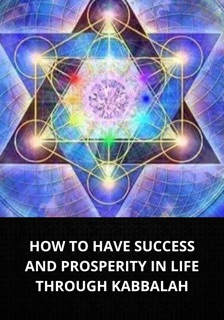 HOW TO HAVE SUCCESS AND PROSPERITY IN LIFE THROUGH KABBALAH by Marcel Pacheco