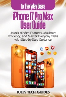 iPhone 17 Pro Max User Guide for Everyday Users by Jules Tech Guides