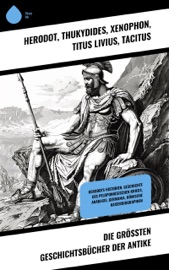 Die größten Geschichtsbücher der Antike - Herodot, Thukydides, Xenophon, Titus Livius, Tacitus & Sueton