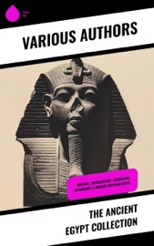 The Ancient Egypt Collection - Arthur Gilman, George Rawlinson, E. A. Wallis Budge, Gaston Maspero, Agnes Sophia Griffith Johns, Charles F. Horne, James Henry Breasted, Flinders Petrie, Amelia B. Edwards, Frederic Charles Cook & James Teakle Dennis